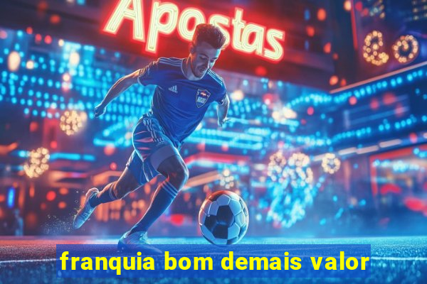 franquia bom demais valor